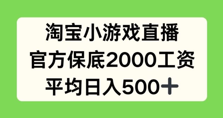 淘宝小游戏直播，官方保底2000工资，平均日入500+【揭秘】-立业有术