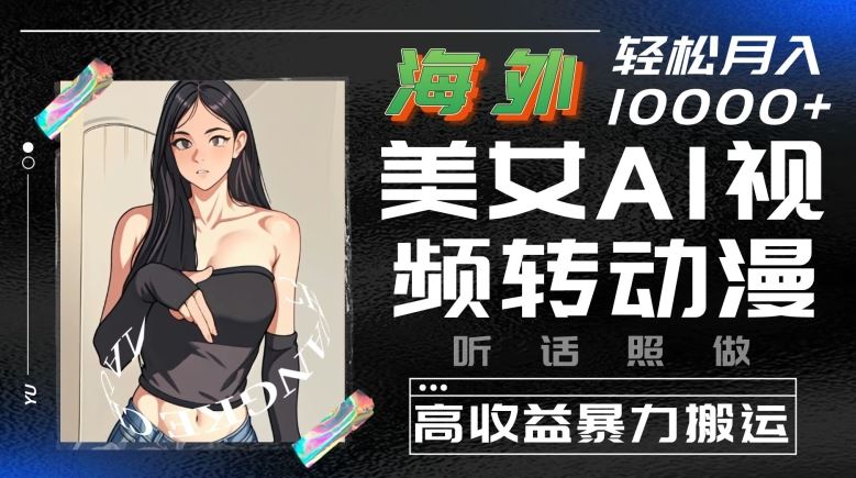 海外美女AI视频转动漫，高收益暴力搬运，听话照做，轻松就有收益【揭秘】-立业有术