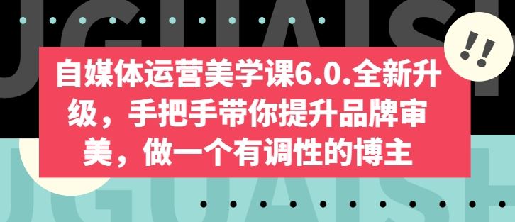 自媒体运营美学课6.0.全新升级，手把手带你提升品牌审美，做一个有调性的博主-立业有术