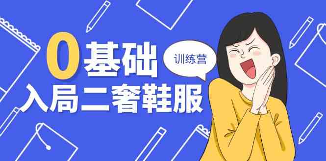0基础入局二奢鞋服训练营，十二年奢侈品创业导师分享（20节课）-立业有术
