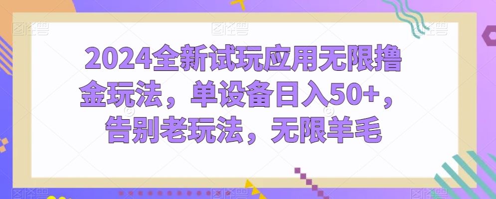 2024全新试玩应用无限撸金玩法，单设备日入50+，告别老玩法，无限羊毛【揭秘】-立业有术