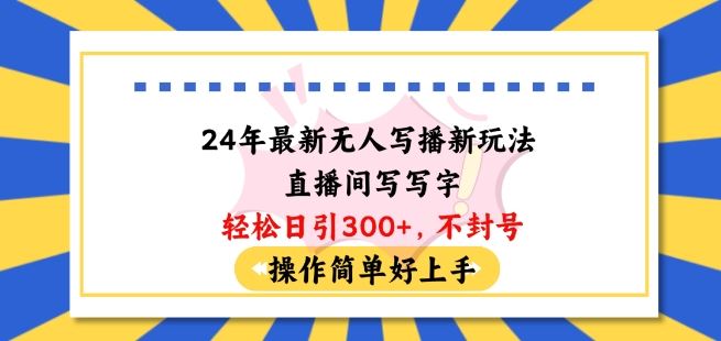 24年最新无人写播新玩法直播间，写写字轻松日引100+粉丝，不封号操作简单好上手【揭秘】-立业有术