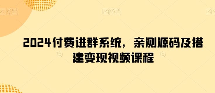 2024付费进群系统，亲测源码及搭建变现视频课程-立业有术