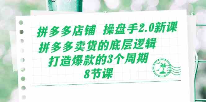 拼多多店铺操盘手2.0新课，拼多多卖货的底层逻辑，打造爆款的3个周期（8节）-立业有术