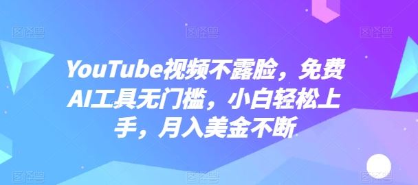 YouTube视频不露脸，免费AI工具无门槛，小白轻松上手，月入美金不断【揭秘】-立业有术