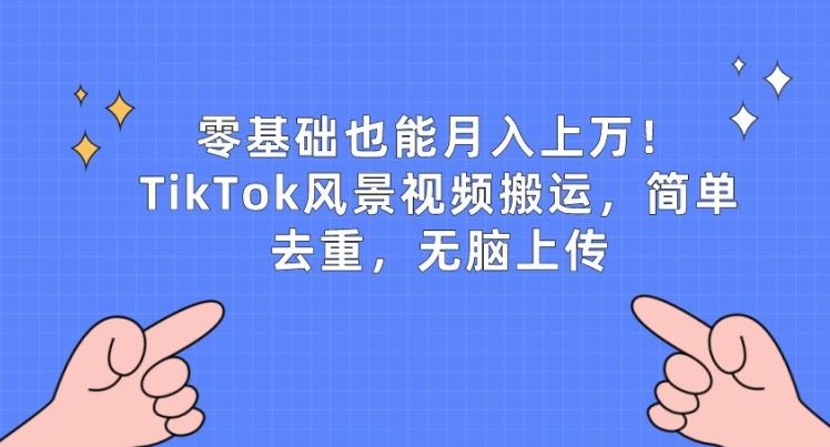 零基础也能月入上w，TikTok风景视频搬运，简单去重，无脑上传【揭秘】-立业有术