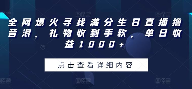 全网爆火寻找满分生日直播撸音浪，礼物收到手软，单日收益1000+【揭秘】-立业有术
