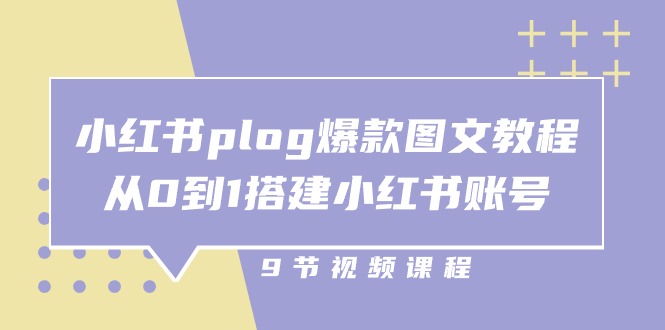 小红书plog爆款图文教程，从0到1搭建小红书账号（9节课）-立业有术