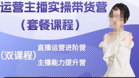 运营主播实操带货营，直播运营进阶，主播能力提升-立业有术