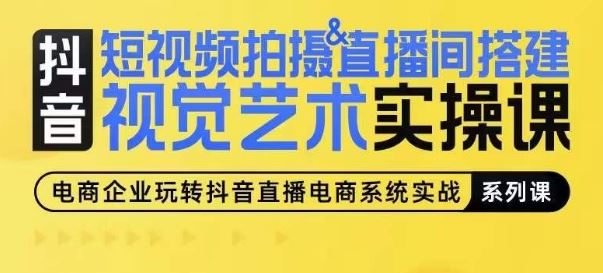 短视频拍摄&直播间搭建视觉艺术实操课，手把手场景演绎，从0-1短视频实操课-立业有术