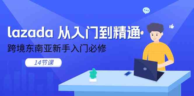 lazada从入门到精通，跨境东南亚新手入门必修（14节课）-立业有术
