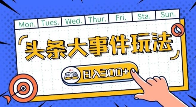头条最新大事件玩法头条首发，可矩阵操作，单号日入一两张【揭秘】-立业有术