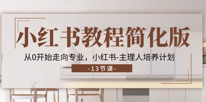 小红书教程简化版，从0开始走向专业，小红书主理人培养计划 (13节)-立业有术