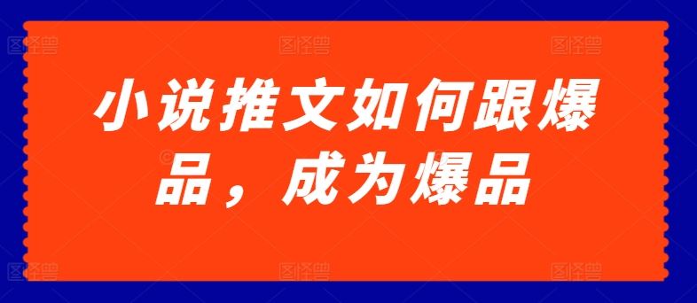 小说推文如何跟爆品，成为爆品【揭秘】-立业有术