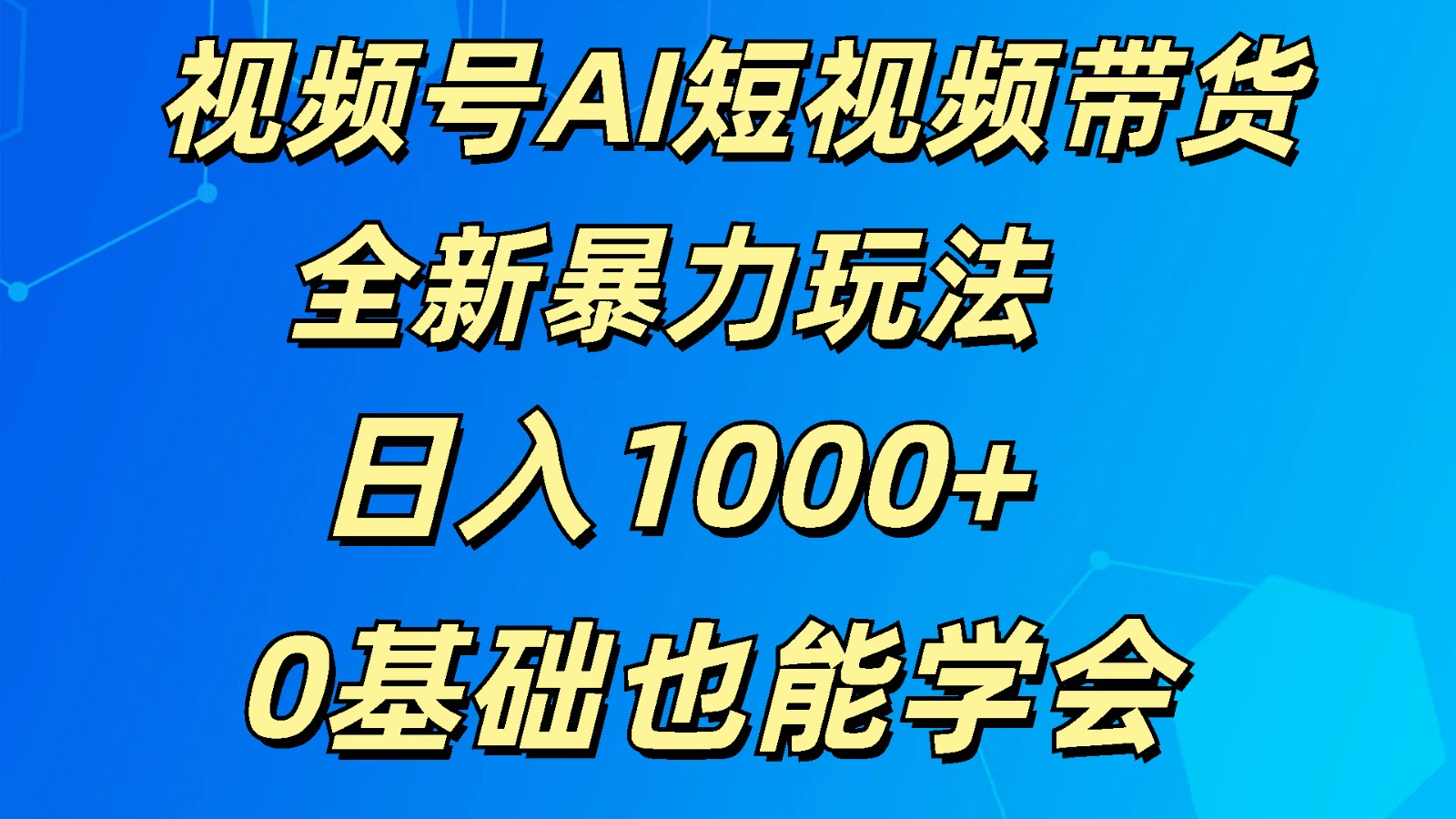 视频号AI短视频带货掘金计划全新暴力玩法    日入1000+  0基础也能学会-立业有术