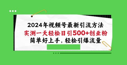 2024年视频号最新引流方法，实测一天轻松日引100+创业粉，简单好上手，轻松引爆流量【揭秘】-立业有术