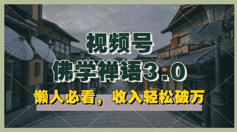 懒人必看，视频号佛学禅语3.0.纯原创视频，每天1-2小时，收益高，可以矩阵操作【揭秘】-立业有术