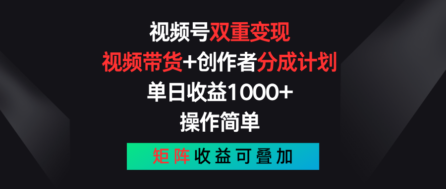 视频号双重变现，视频带货+创作者分成计划 , 单日收益1000+，操作简单，矩阵收益叠加-立业有术