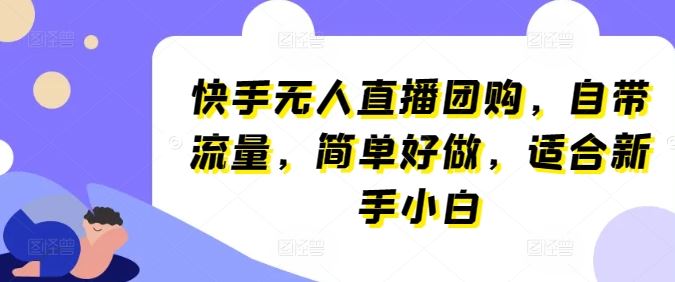 快手无人直播团购，自带流量，简单好做，适合新手小白【揭秘】-立业有术