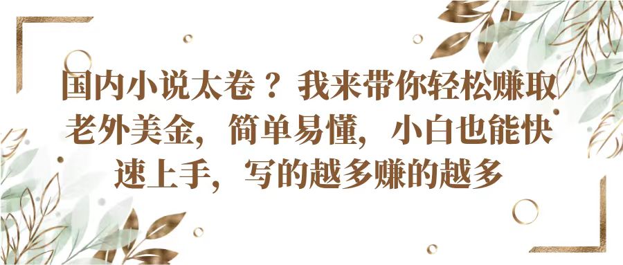 国内小说太卷？带你轻松赚取老外美金，简单易懂小白也能快速上手，写的越多赚的越多-立业有术