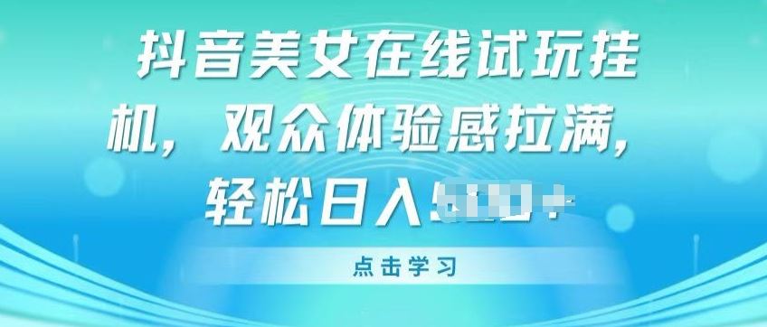 抖音美女在线试玩挂JI，观众体验感拉满，实现轻松变现【揭秘】-立业有术
