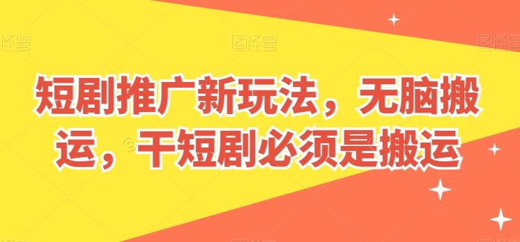 短剧推广新玩法，无脑搬运，干短剧必须是搬运【揭秘】-立业有术