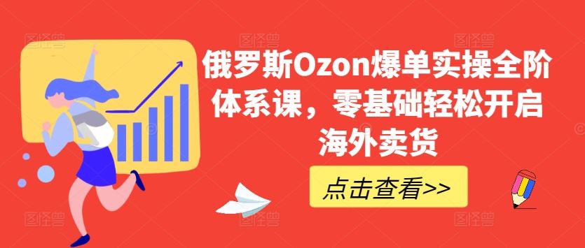 俄罗斯Ozon爆单实操全阶体系课，零基础轻松开启海外卖货-立业有术