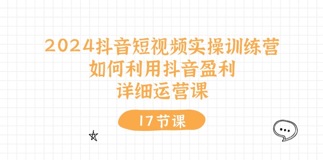 2024抖音短视频实操训练营：如何利用抖音盈利，详细运营课（27节视频课）-立业有术