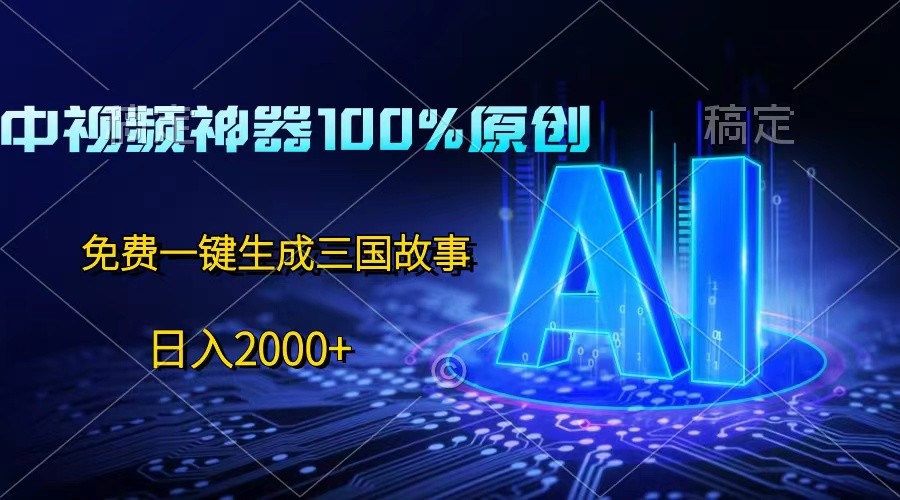 中视频神器100%过原创，免费AI一键生成三国故事，日入2000+-立业有术