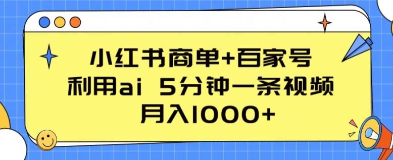 小红书商单+百家号，利用ai 5分钟一条视频，月入1000+【揭秘】-立业有术