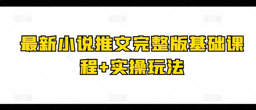 最新小说推文完整版基础课程+实操玩法-立业有术
