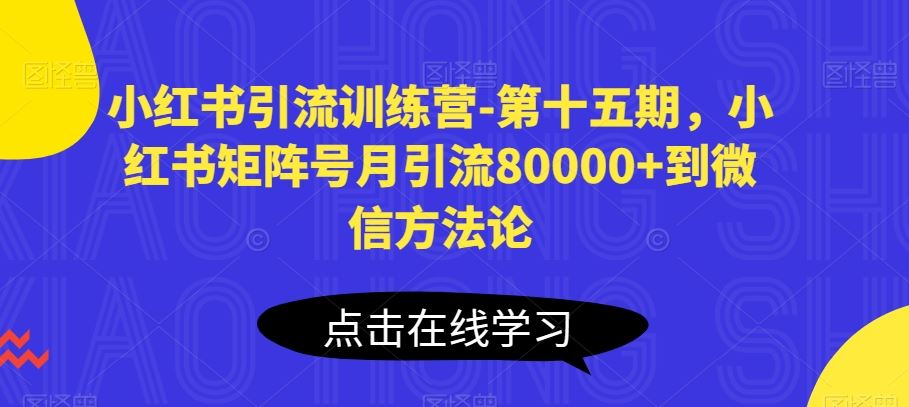 小红书引流训练营-第十五期，小红书矩阵号月引流80000+到微信方法论-立业有术