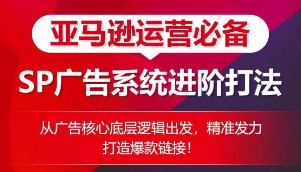 亚马逊运营必备： SP广告的系统进阶打法，从广告核心底层逻辑出发，精准发力打造爆款链接-立业有术