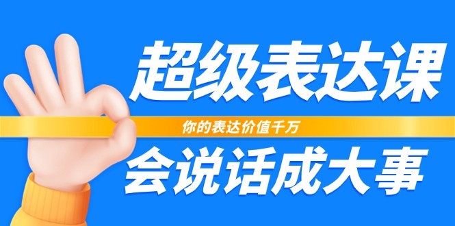 超级表达课，你的表达价值千万，会说话成大事（37节完整版）-立业有术