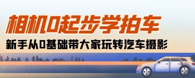 相机0起步学拍车：新手从0基础带大家玩转汽车摄影(18节课)-立业有术