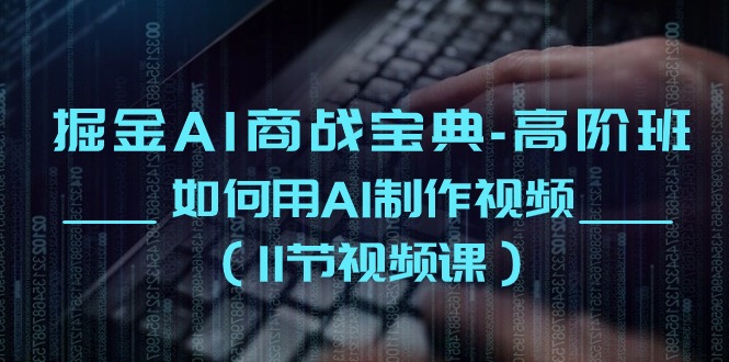 掘金AI商战宝典高阶班：如何用AI制作视频（11节视频课）-立业有术