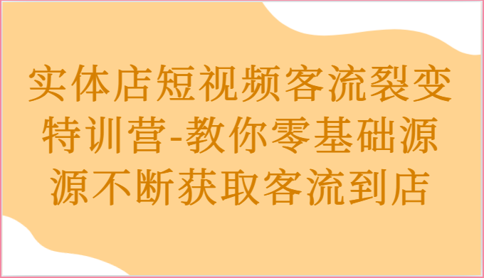 实体店短视频客流裂变特训营-教你零基础源源不断获取客流到店-立业有术
