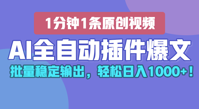 AI全自动插件输出爆文，批量稳定输出，1分钟一条原创文章，轻松日入1000+！-立业有术