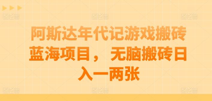 阿斯达年代记游戏搬砖蓝海项目， 无脑搬砖日入一两张【揭秘】-立业有术