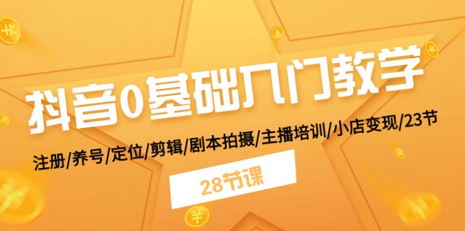 抖音0基础入门教学 注册/养号/定位/剪辑/剧本拍摄/主播培训/小店变现/28节-立业有术