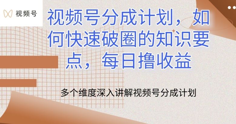 视频号分成计划，如何快速破圈的知识要点，每日撸收益【揭秘】-立业有术