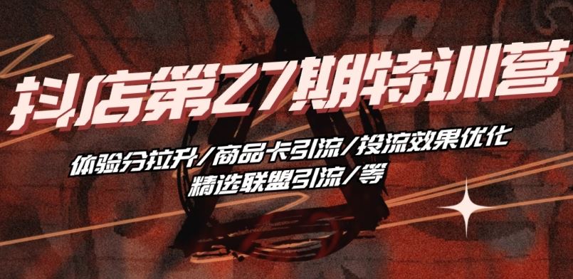 抖音小店·第27期特训营 体验分拉升/商品卡引流/投流效果优化/精选联盟引流/等-立业有术