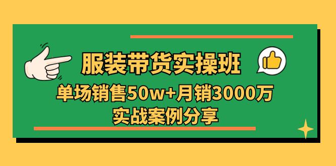 服装带货实操培训班：单场销售50w+月销3000万实战案例分享（27节）-立业有术
