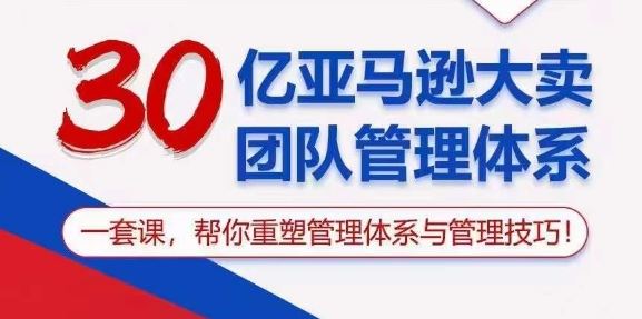 30亿亚马逊大卖团队管理体系，一套课，帮你重塑管理体系与管理技巧-立业有术