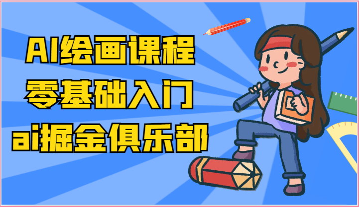 ai掘金系列课程-AI绘画零基础入门，小白也能学会利用AI画图-立业有术