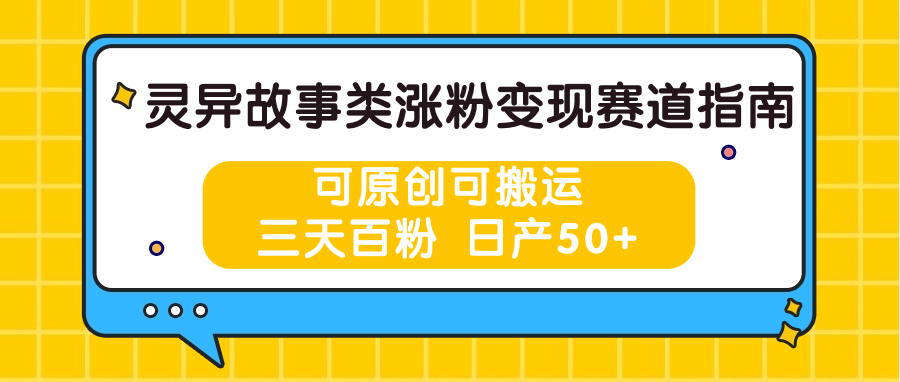 灵异故事类涨粉变现赛道指南，可原创可搬运，三天百粉 日产50+-立业有术