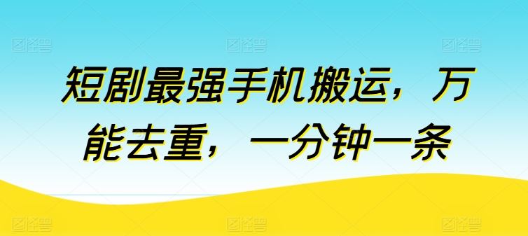短剧最强手机搬运，万能去重，一分钟一条-立业有术