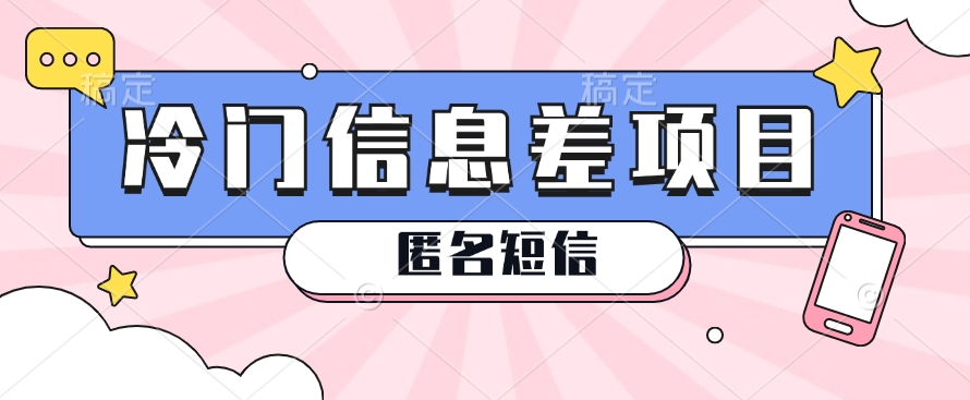 利用信息差操作的冷门赚钱项目，揭秘“匿名短信”日赚几十几百的玩法-立业有术