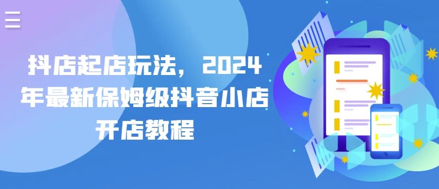 抖店起店玩法，2024年最新保姆级抖音小店开店教程-立业有术