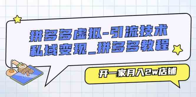 拼多多虚拟引流技术与私域变现-拼多多教程：开一家月入2w店铺-立业有术